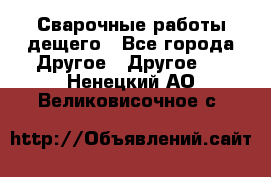 Сварочные работы дещего - Все города Другое » Другое   . Ненецкий АО,Великовисочное с.